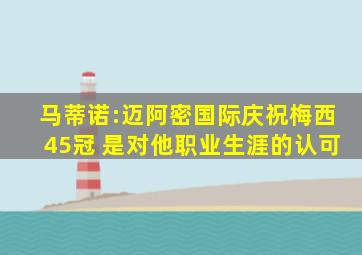 马蒂诺:迈阿密国际庆祝梅西45冠 是对他职业生涯的认可